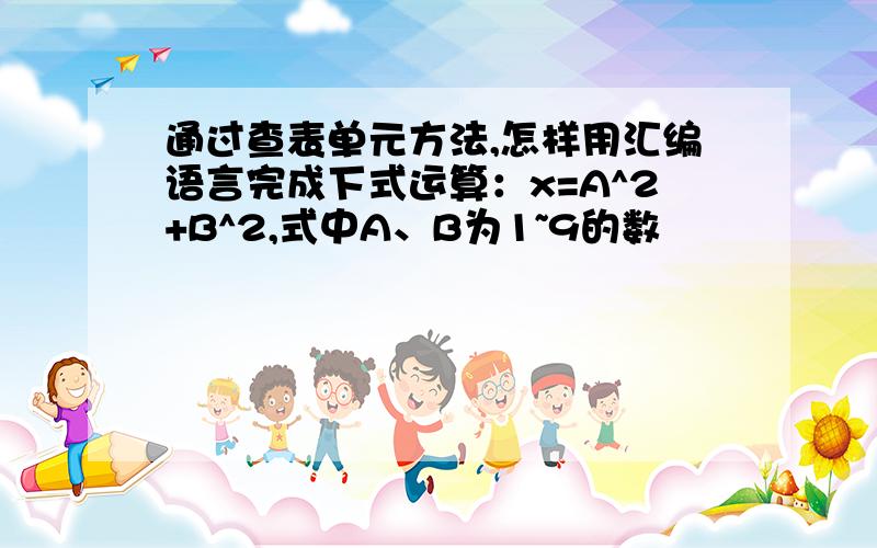 通过查表单元方法,怎样用汇编语言完成下式运算：x=A^2+B^2,式中A、B为1~9的数