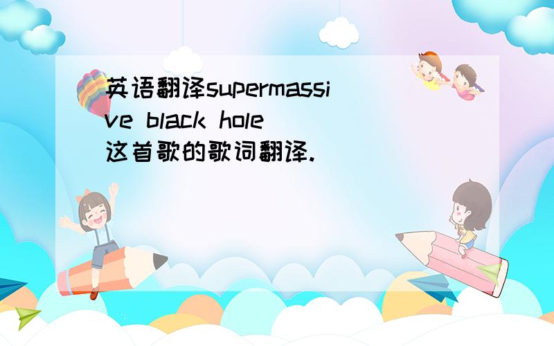 英语翻译supermassive black hole 这首歌的歌词翻译.