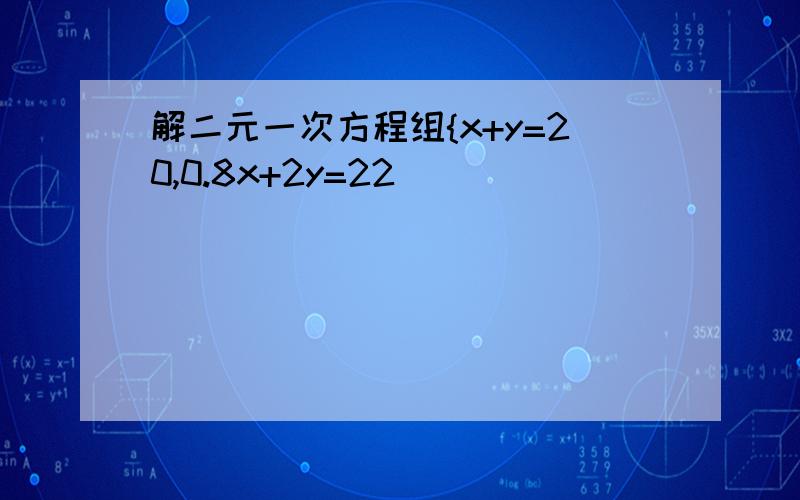 解二元一次方程组{x+y=20,0.8x+2y=22