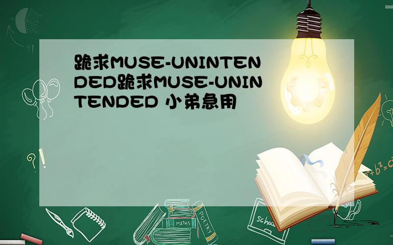 跪求MUSE-UNINTENDED跪求MUSE-UNINTENDED 小弟急用