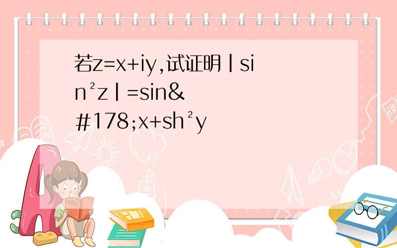 若z=x+iy,试证明|sin²z|=sin²x+sh²y