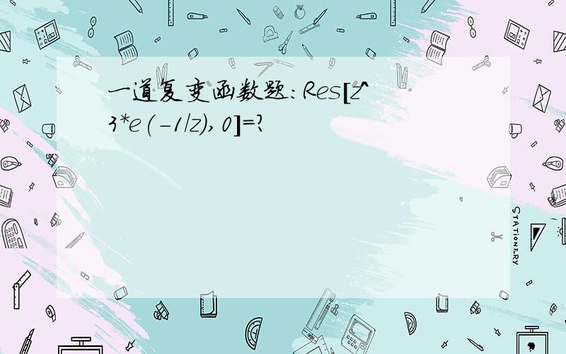 一道复变函数题：Res[z^3*e(-1/z),0]=?