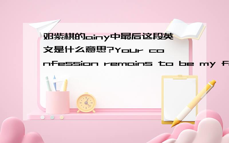 邓紫棋的ainy中最后这段英文是什么意思?Your confession remains to be my final pleading,But the only thing that’s here with meis tic tac tic tac tic tac tic tac