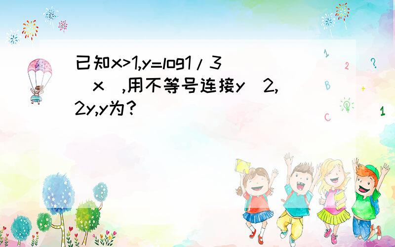 已知x>1,y=log1/3(x),用不等号连接y^2,2y,y为?