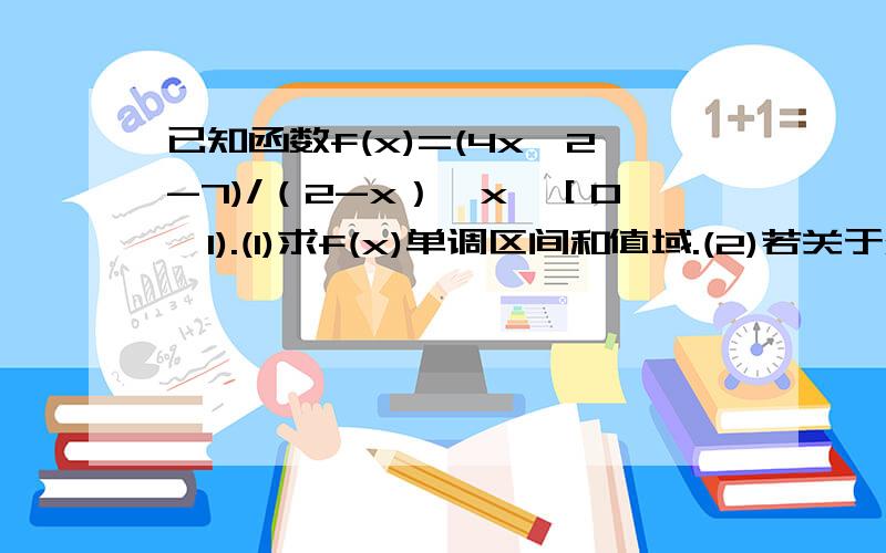 已知函数f(x)=(4x^2-7)/（2-x）,x∈［0,1).(1)求f(x)单调区间和值域.(2)若关于x的不等式f(x)≤m^2-2m-已知函数f(x)=(4x^2-7)/（2-x）,x∈［0,1).(1)求f(x)单调区间和值域.(2)若关于x的不等式f(x)≤m^2-2m-7有解,求