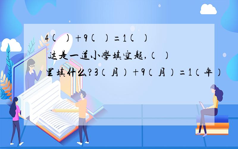 4( )+9( )=1( ) 这是一道小学填空题,（ ）里填什么?3（月）+9（月）=1（年）