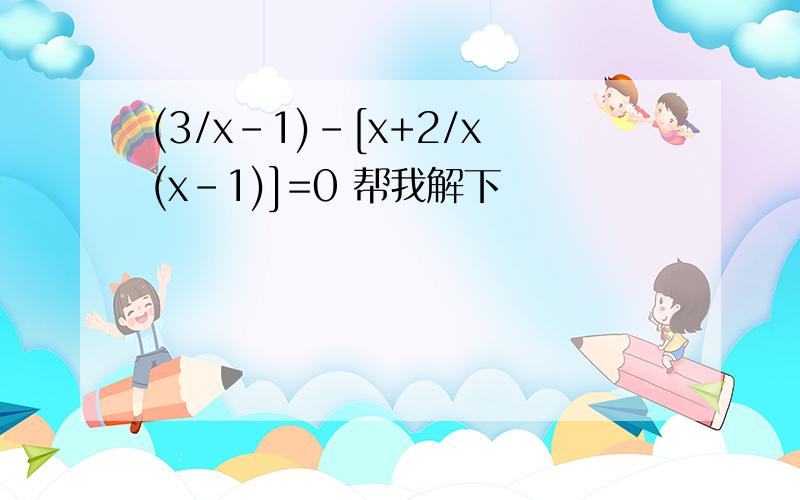 (3/x-1)-[x+2/x(x-1)]=0 帮我解下