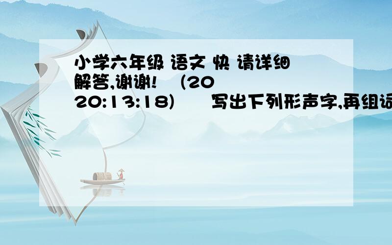 小学六年级 语文 快 请详细解答,谢谢!    (20 20:13:18)  写出下列形声字,再组词   _____膜___________艘___________钢_______  独具（）心    ________像___________. _____只能___