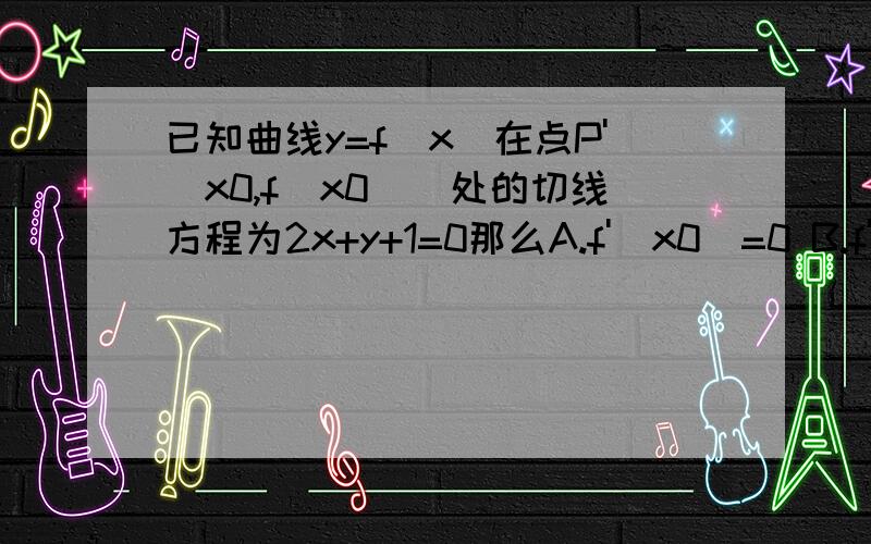 已知曲线y=f(x)在点P'(x0,f(x0))处的切线方程为2x+y+1=0那么A.f'(x0)=0 B.f'(x0)