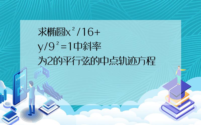 求椭圆x²/16+y/9²=1中斜率为2的平行弦的中点轨迹方程