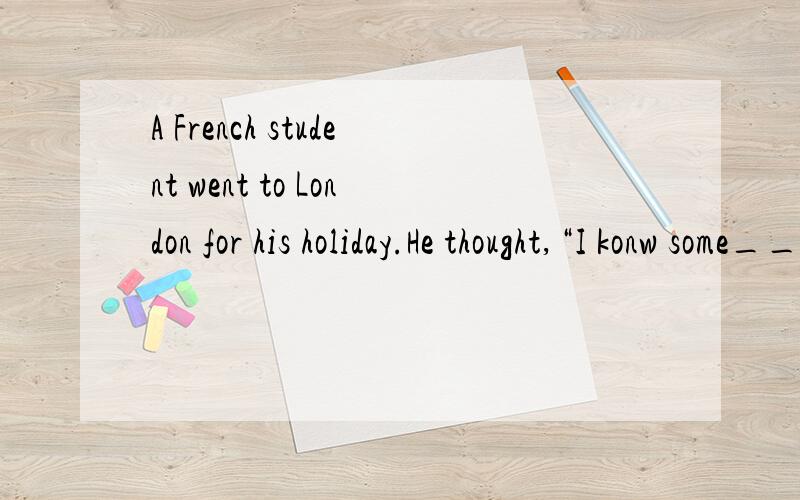 A French student went to London for his holiday.He thought,“I konw some___.I think people can understand me.