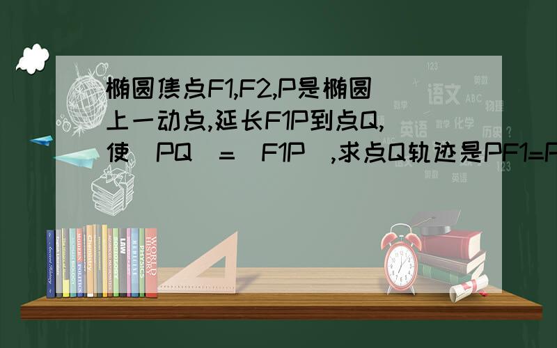 椭圆焦点F1,F2,P是椭圆上一动点,延长F1P到点Q,使|PQ|=|F1P|,求点Q轨迹是PF1=PQ啊,不是PF2,而且答案是圆.方法已经知道,求大神用焦点为（C,0）,（-C,0）,X型方程,长轴长为2a,p为（x1,y1）,写出P点的轨迹