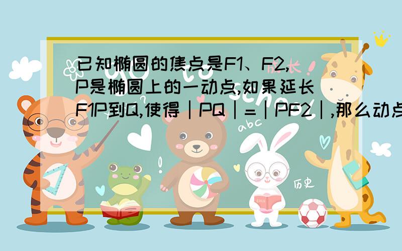 已知椭圆的焦点是F1、F2,P是椭圆上的一动点,如果延长F1P到Q,使得│PQ│=│PF2│,那么动点Q的轨迹是打错了，题目改成│PQ│=│PF1│