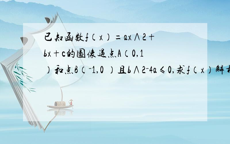 已知函数f（x）=ax∧2+bx+c的图像过点A（0,1）和点B（－1,0 ）且b∧2－4a≤0,求f（x）解析式