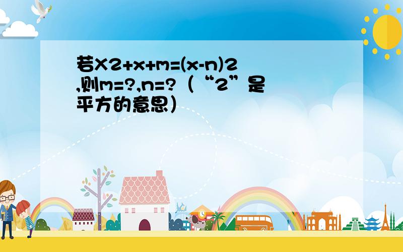 若X2+x+m=(x-n)2,则m=?,n=?（“2”是平方的意思）