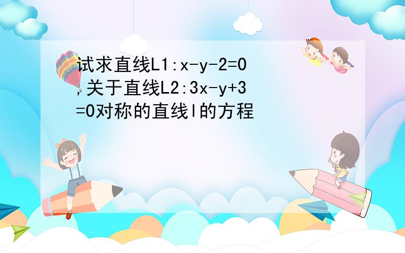 试求直线L1:x-y-2=0,关于直线L2:3x-y+3=0对称的直线l的方程