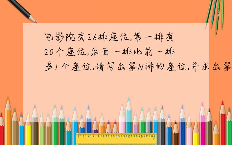 电影院有26排座位,第一排有20个座位,后面一排比前一排多1个座位,请写出第N排的座位,并求出第26排的座位数.