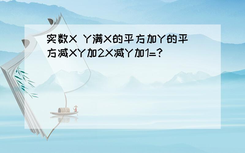 实数X Y满X的平方加Y的平方减XY加2X减Y加1=?