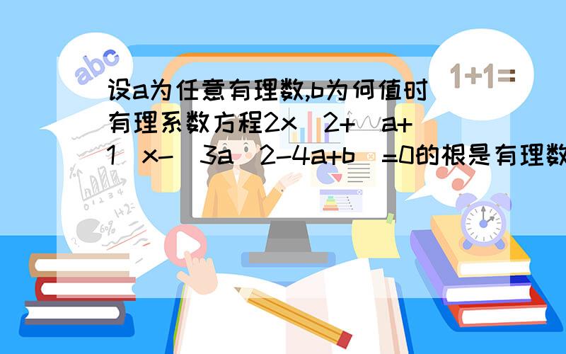 设a为任意有理数,b为何值时有理系数方程2x^2+(a+1)x-(3a^2-4a+b)=0的根是有理数?过程,谢谢