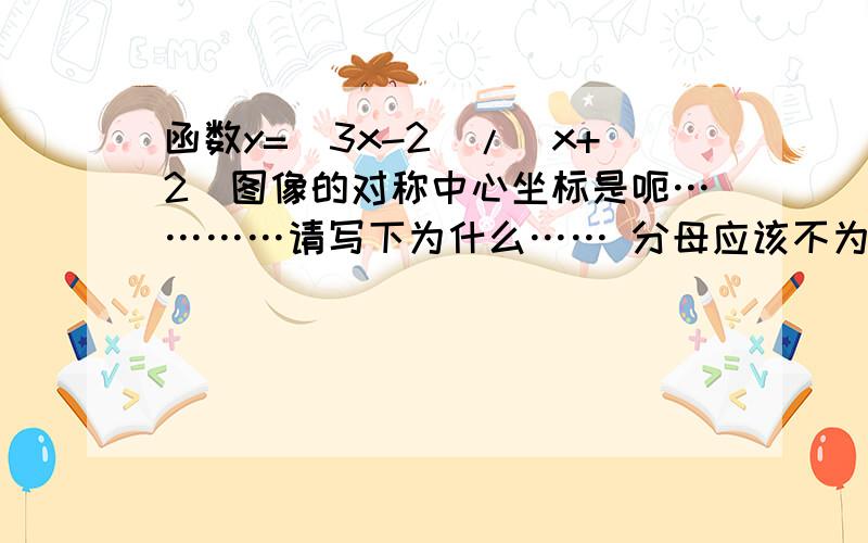 函数y=(3x-2)/(x+2)图像的对称中心坐标是呃…………请写下为什么…… 分母应该不为0吧?