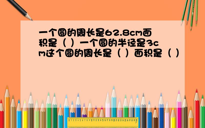 一个圆的周长是62.8cm面积是（ ）一个圆的半径是3cm这个圆的周长是（ ）面积是（ ）