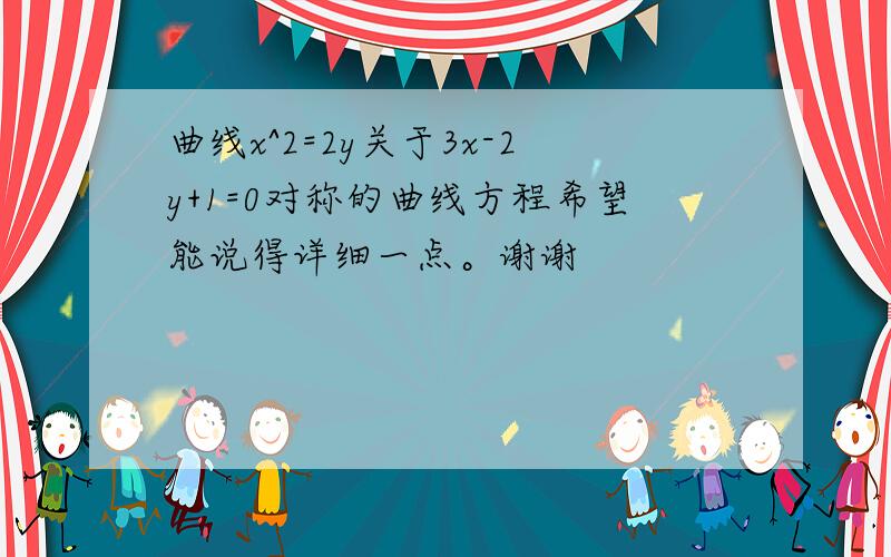 曲线x^2=2y关于3x-2y+1=0对称的曲线方程希望能说得详细一点。谢谢