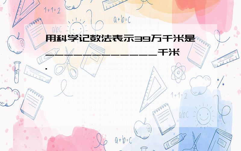 用科学记数法表示39万千米是____________千米.