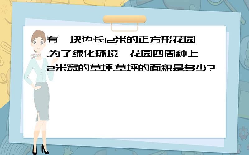 有一块边长12米的正方形花园.为了绿化环境,花园四周种上2米宽的草坪.草坪的面积是多少?