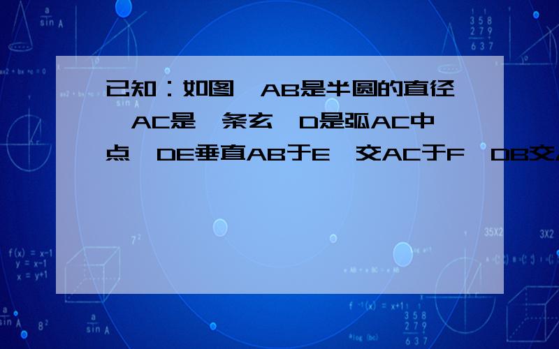 已知：如图,AB是半圆的直径,AC是一条玄,D是弧AC中点,DE垂直AB于E,交AC于F,DB交AC于G.证明：AF等于FG