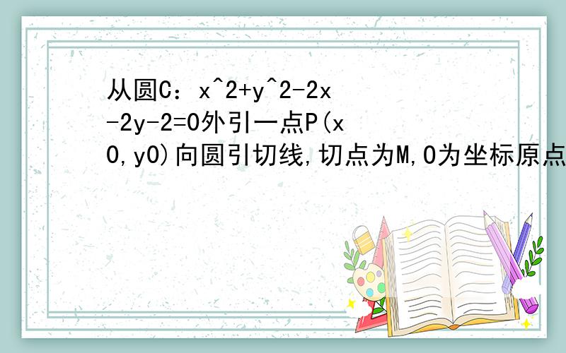 从圆C：x^2+y^2-2x-2y-2=0外引一点P(x0,y0)向圆引切线,切点为M,O为坐标原点,且有| PM|=|PO|,求PM最小时从圆C：x^2+y^2-2x-2y-2=0外引一点P(x0,y0)向圆引切线,切点为M,O为坐标原点,且有| PM|=|PO|,求|PM|最小的P点