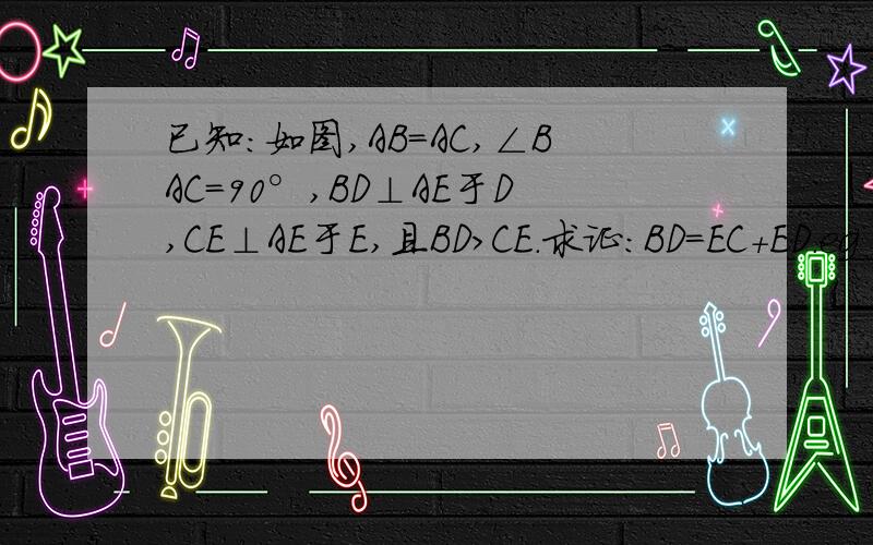 已知：如图,AB＝AC,∠BAC＝90°,BD⊥AE于D,CE⊥AE于E,且BD＞CE.求证：BD＝EC＋ED.eg