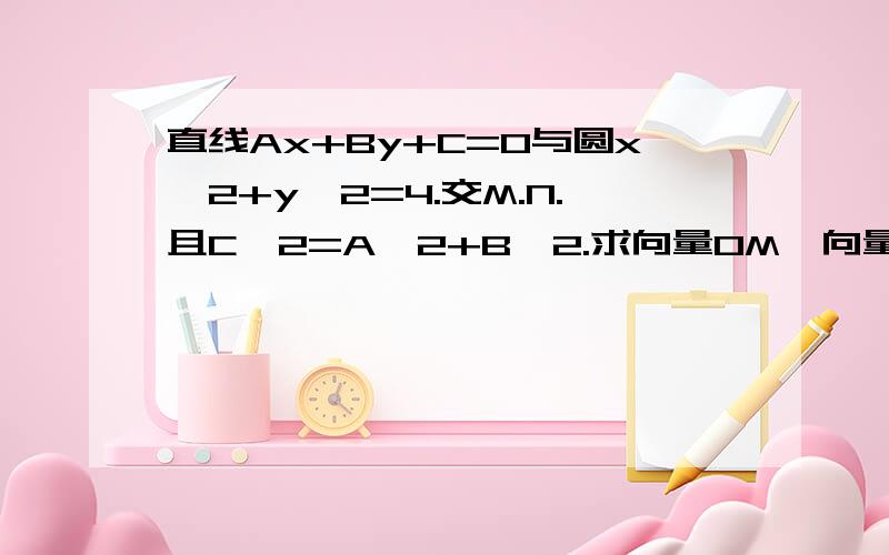 直线Ax+By+C=0与圆x^2+y^2=4.交M.N.且C^2=A^2+B^2.求向量OM*向量ON的值.O为原点.