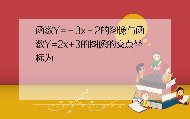 函数Y=-3x-2的图像与函数Y=2x+3的图像的交点坐标为