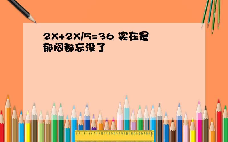 2X+2X/5=36 实在是郁闷都忘没了