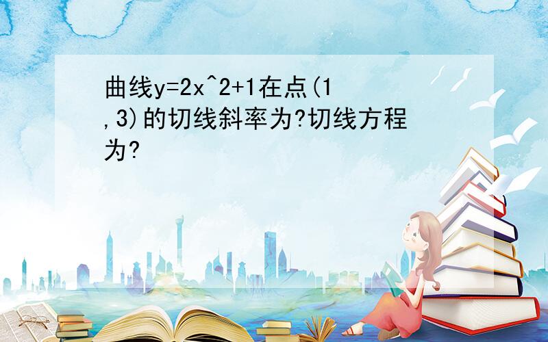 曲线y=2x^2+1在点(1,3)的切线斜率为?切线方程为?