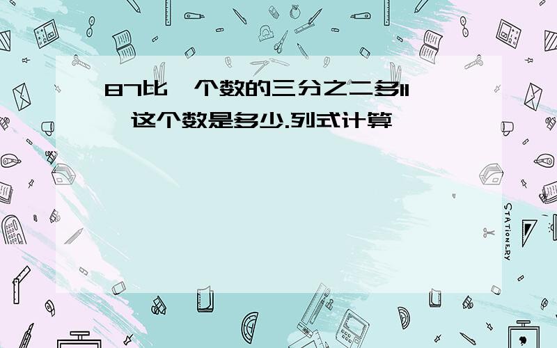 87比一个数的三分之二多11,这个数是多少.列式计算