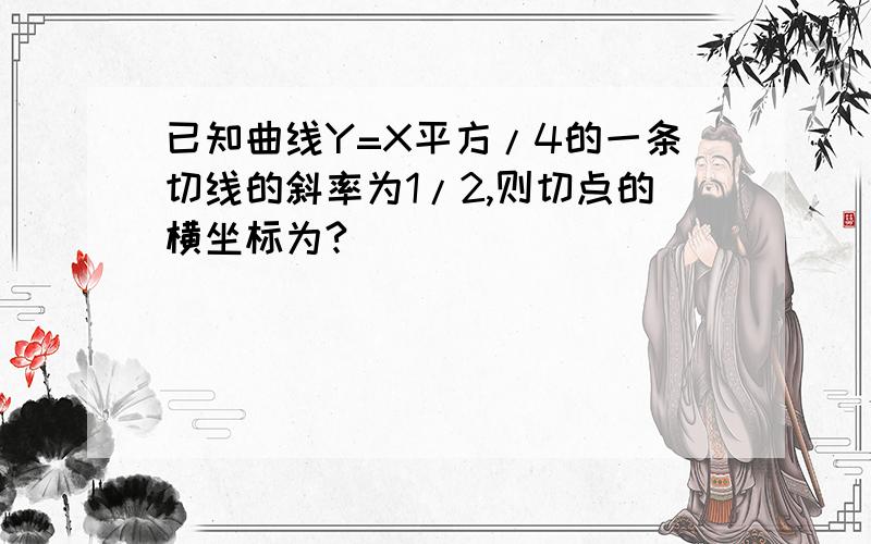 已知曲线Y=X平方/4的一条切线的斜率为1/2,则切点的横坐标为?