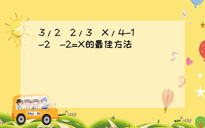 3/2(2/3(X/4-1)-2)-2=X的最佳方法