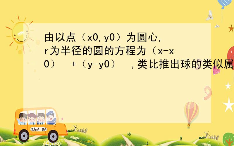 由以点（x0,y0）为圆心,r为半径的圆的方程为（x-x0）²+（y-y0）²,类比推出球的类似属性