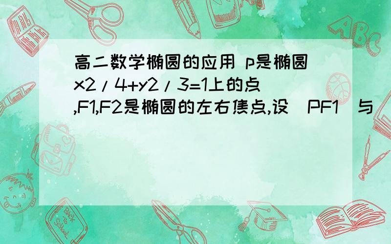 高二数学椭圆的应用 p是椭圆x2/4+y2/3=1上的点,F1,F2是椭圆的左右焦点,设|PF1|与|PF2|的并集=k,则k的最大值与最小值之差是多少?