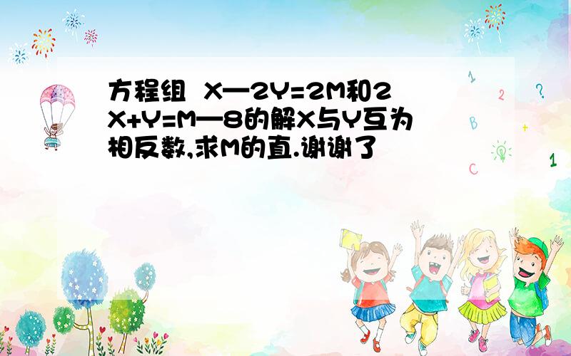 方程组  X—2Y=2M和2X+Y=M—8的解X与Y互为相反数,求M的直.谢谢了