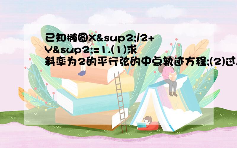 已知椭圆X²/2+Y²=1.(1)求斜率为2的平行弦的中点轨迹方程;(2)过A(2,1)