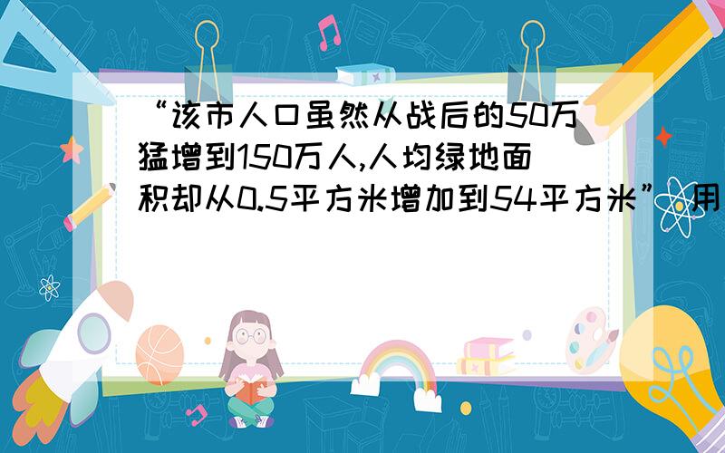 “该市人口虽然从战后的50万猛增到150万人,人均绿地面积却从0.5平方米增加到54平方米” 用了什么说明方法突出说明了什么?