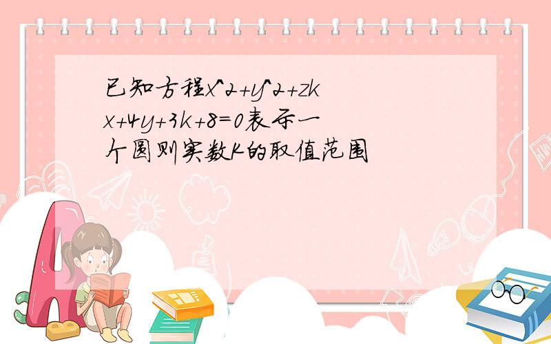 已知方程x^2+y^2+zkx+4y+3k+8=0表示一个圆则实数K的取值范围