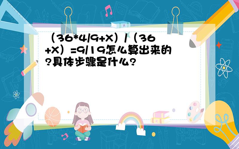 （36*4/9+X）/（36+X）=9/19怎么算出来的?具体步骤是什么?