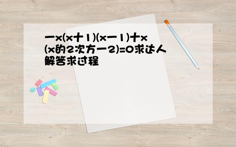 一x(x十1)(x一1)十x(x的2次方一2)=0求达人解答求过程