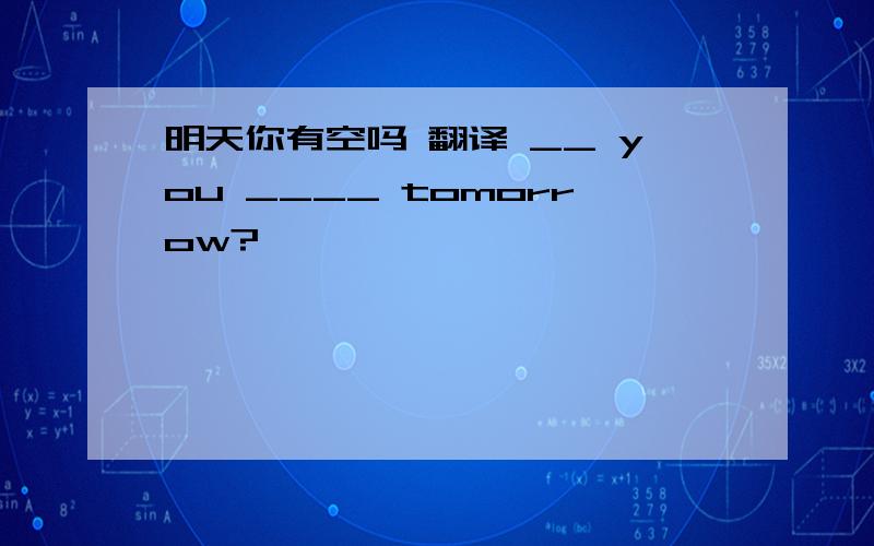 明天你有空吗 翻译 __ you ____ tomorrow?