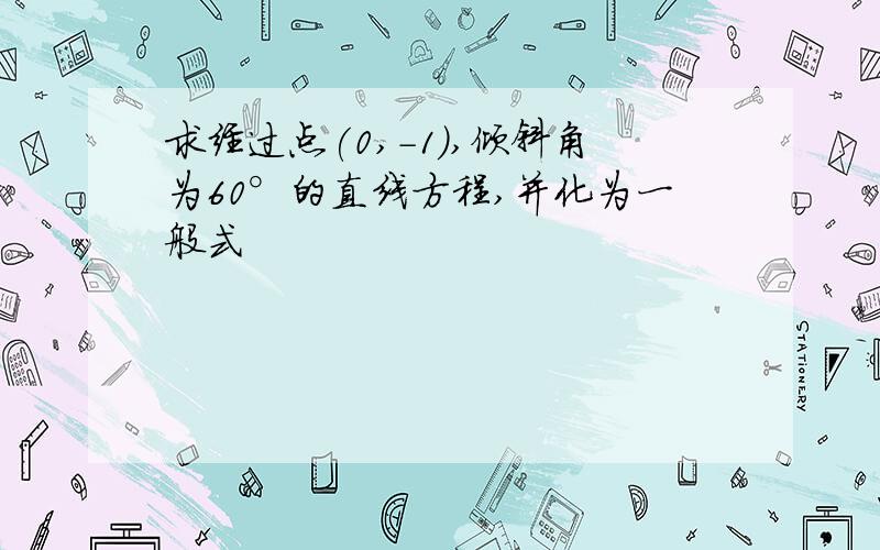 求经过点(0,-1),倾斜角为60°的直线方程,并化为一般式