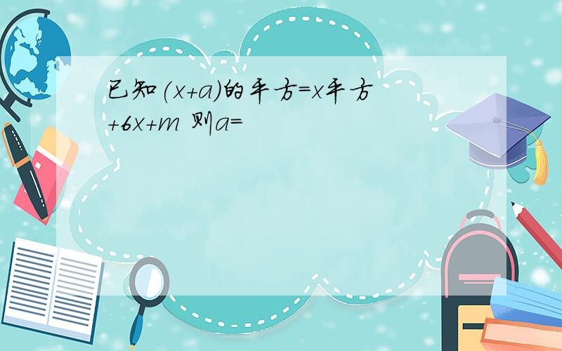 已知(x+a)的平方=x平方+6x+m 则a=