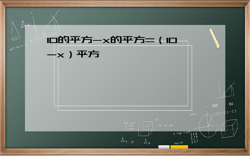 10的平方-x的平方=（10-x）平方